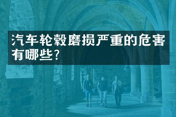 汽车轮毂磨损严重的危害有哪些？