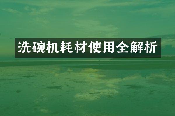 洗碗机耗材使用全解析