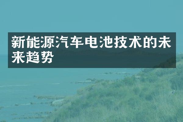 新能源汽车电池技术的未来趋势