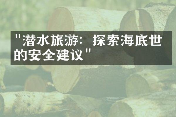 "潜水旅游：探索海底世界的安全建议"