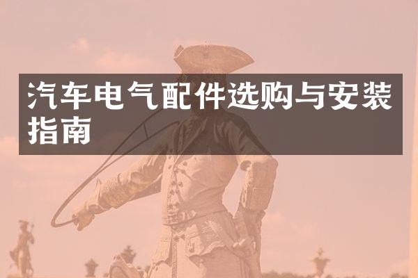 汽车电气配件选购与安装指南