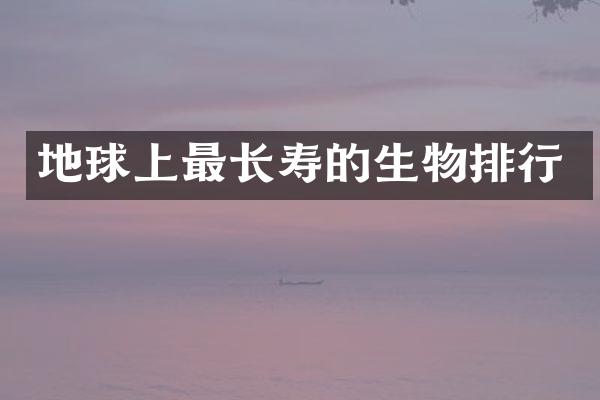 地球上最长寿的生物排行