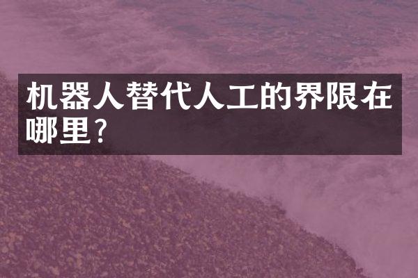 机器人替代人工的界限在哪里？