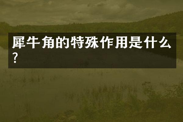 犀牛角的特殊作用是什么？