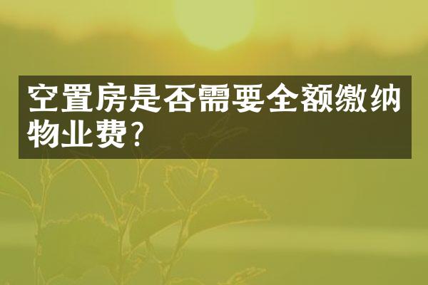 空置房是否需要全额缴纳物业费？