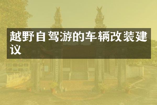 越野自驾游的车辆改装建议