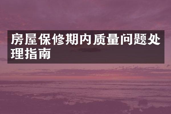 房屋保修期内质量问题处理指南