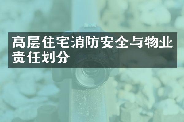 高层住宅消防安全与物业责任划分