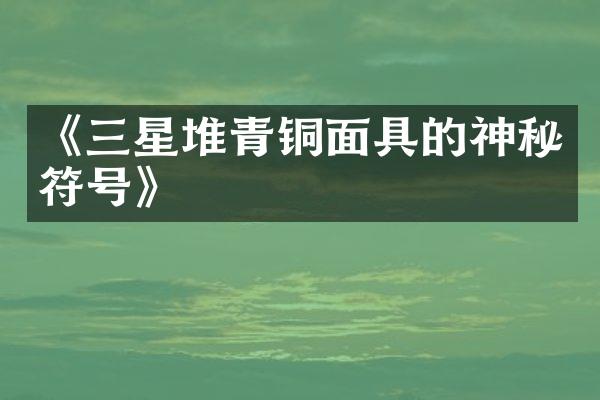 《三星堆青铜面具的神秘符号》