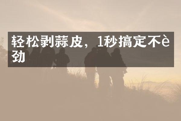 轻松剥蒜皮，1秒搞定不费劲