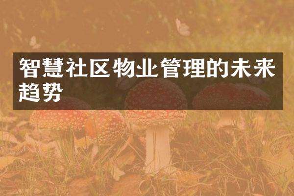 智慧社区物业管理的未来趋势