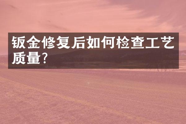 钣金修复后如何检查工艺质量？