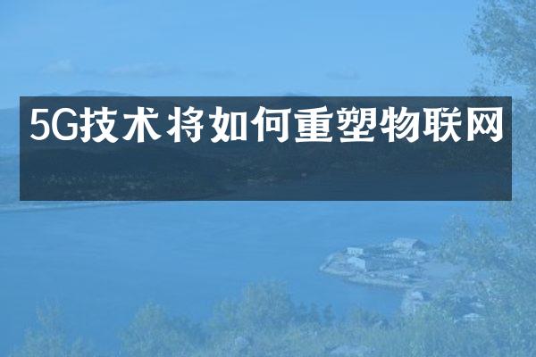 5G技术将如何重塑物联网？