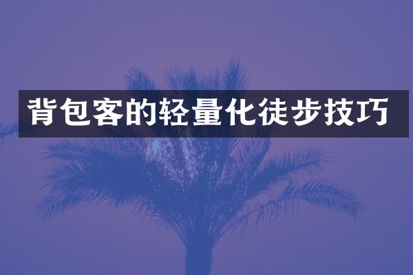 背包客的轻量化徒步技巧