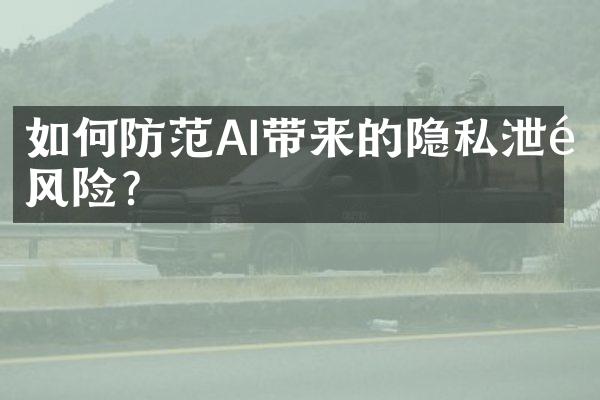 如何防范AI带来的隐私泄露风险？