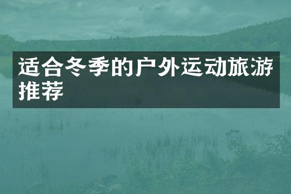 适合冬季的户外运动旅游推荐