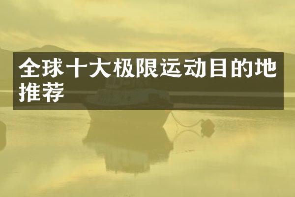 全球十大极限运动目的地推荐