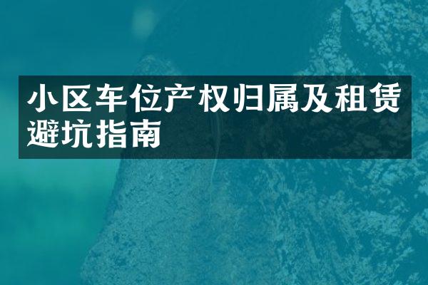 小区车位产权归属及租赁避坑指南