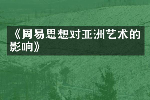《周易思想对亚洲艺术的影响》