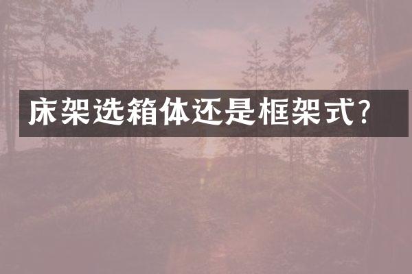 床架选箱体还是框架式？
