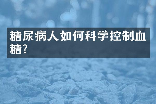 糖尿病人如何科学控制血糖？