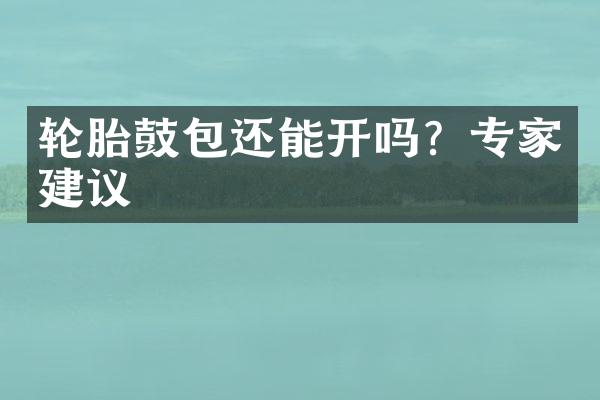 轮胎鼓包还能开吗？专家建议