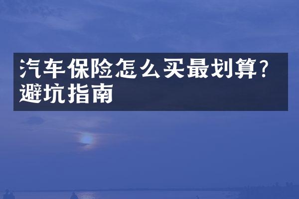 汽车保险怎么买最划算？避坑指南