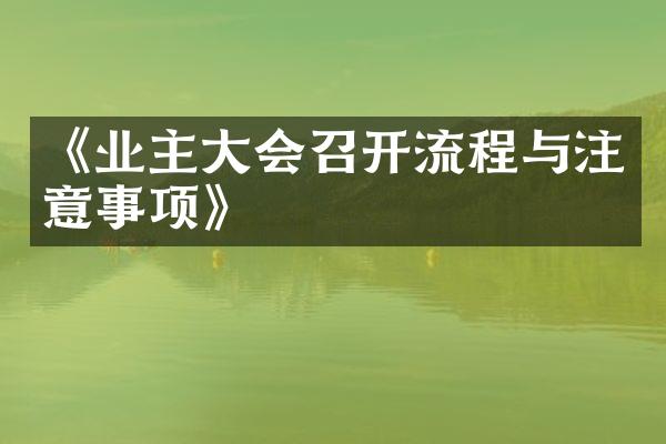 《业主大会召开流程与注意事项》