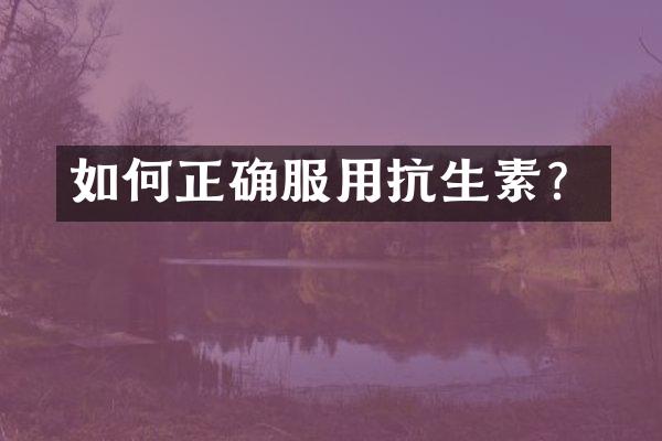 如何正确服用抗生素？