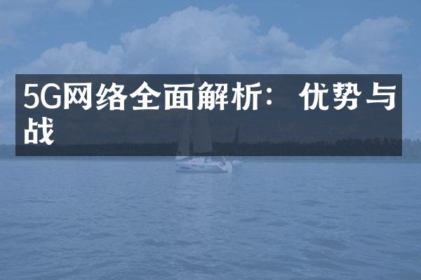 5G网络全面解析：优势与挑战