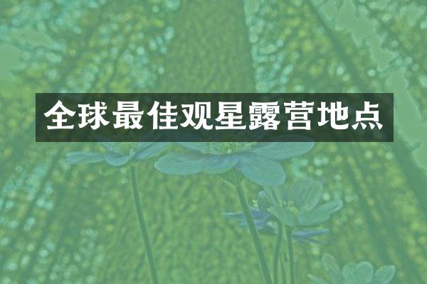 全球最佳观星露营地点