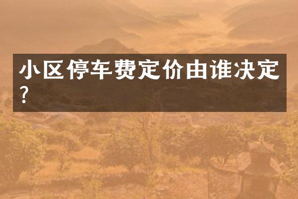 小区停车费定价由谁决定？