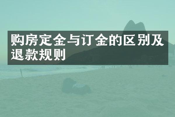 购房定金与订金的区别及退款规则