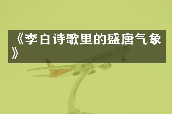 《李白诗歌里的盛唐气象》