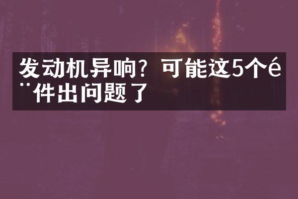 发动机异响？可能这5个部件出问题了