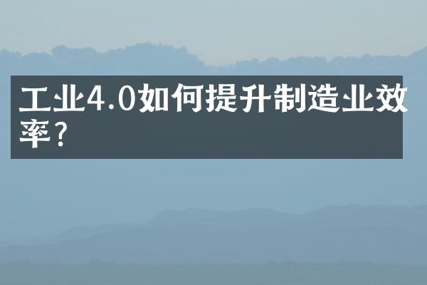工业4.0如何提升制造业效率？
