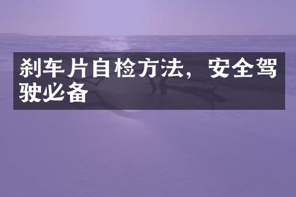 刹车片自检方法，安全驾驶必备