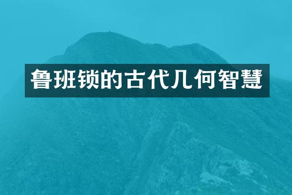 鲁班锁的古代几何智慧