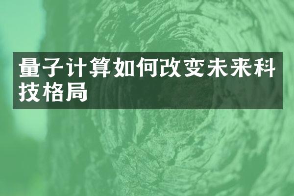 量子计算如何改变未来科技格局