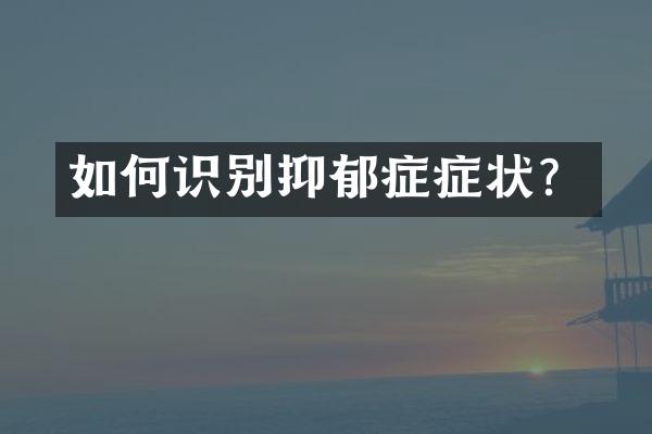 如何识别抑郁症症状？