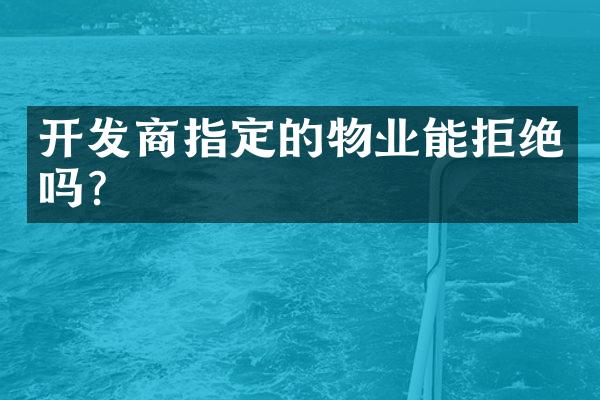 开发商指定的物业能拒绝吗？