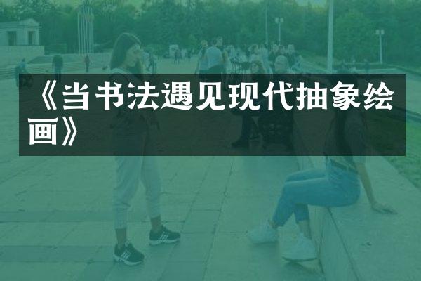 《当书法遇见现代抽象绘画》