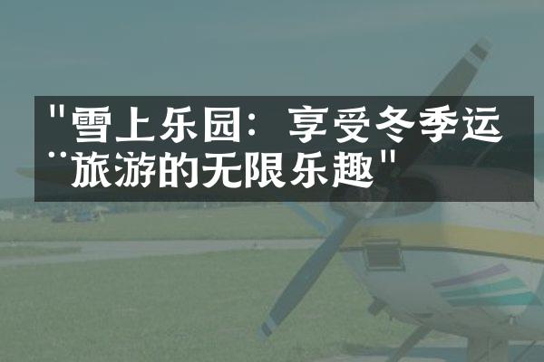 "雪上乐园：享受冬季运动旅游的无限乐趣"