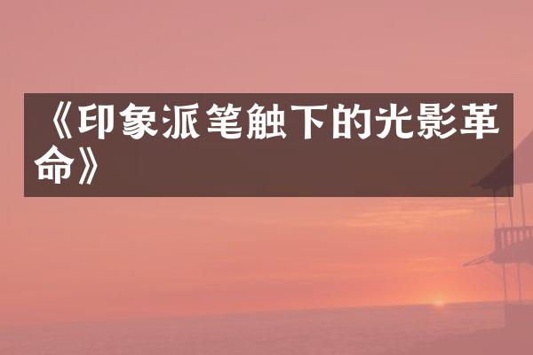 《印象派笔触下的光影革命》