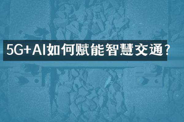 5G+AI如何赋能智慧交通？