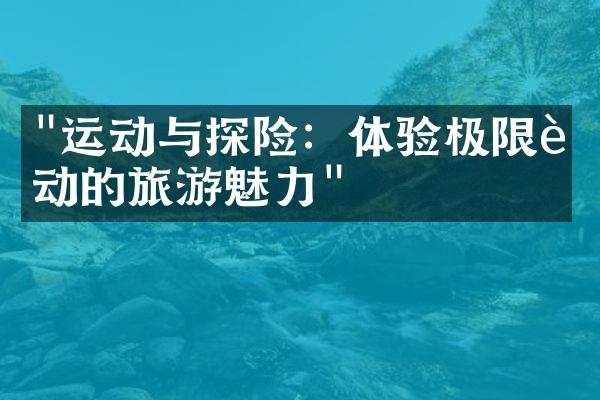 "运动与探险：体验极限运动的旅游魅力"