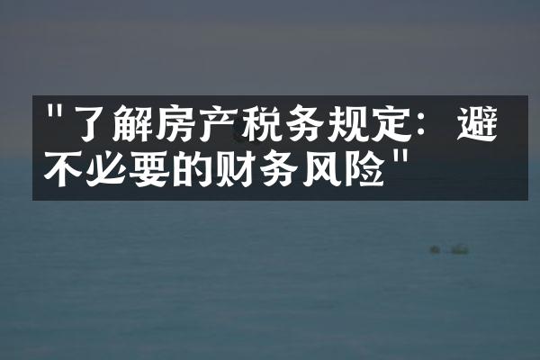 "了解房产税务规定：避免不必要的财务风险"