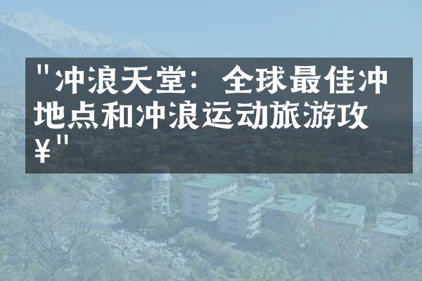 "冲浪天堂：全球最佳冲浪地点和冲浪运动旅游攻略"