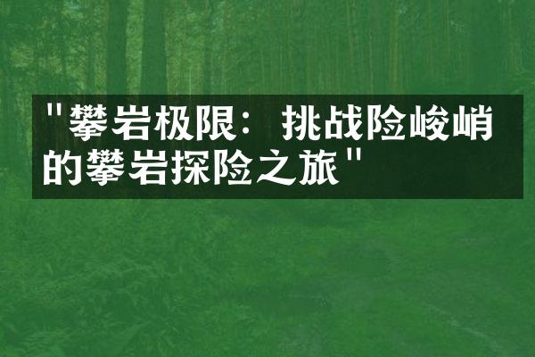 "攀岩极限：挑战险峻峭壁的攀岩探险之旅"