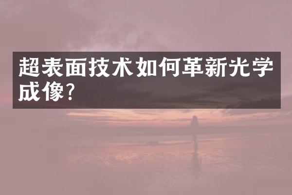 超表面技术如何革新光学成像？